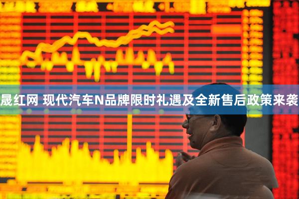 晟红网 现代汽车N品牌限时礼遇及全新售后政策来袭