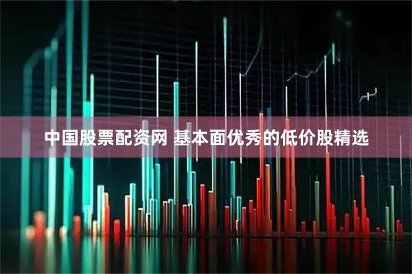 中国股票配资网 基本面优秀的低价股精选